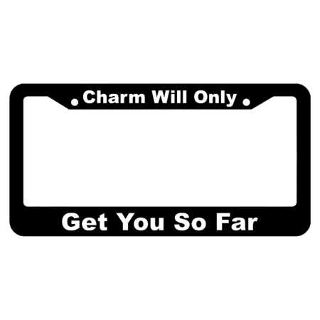 Charm Will Only Get You So Far License Plate Frame